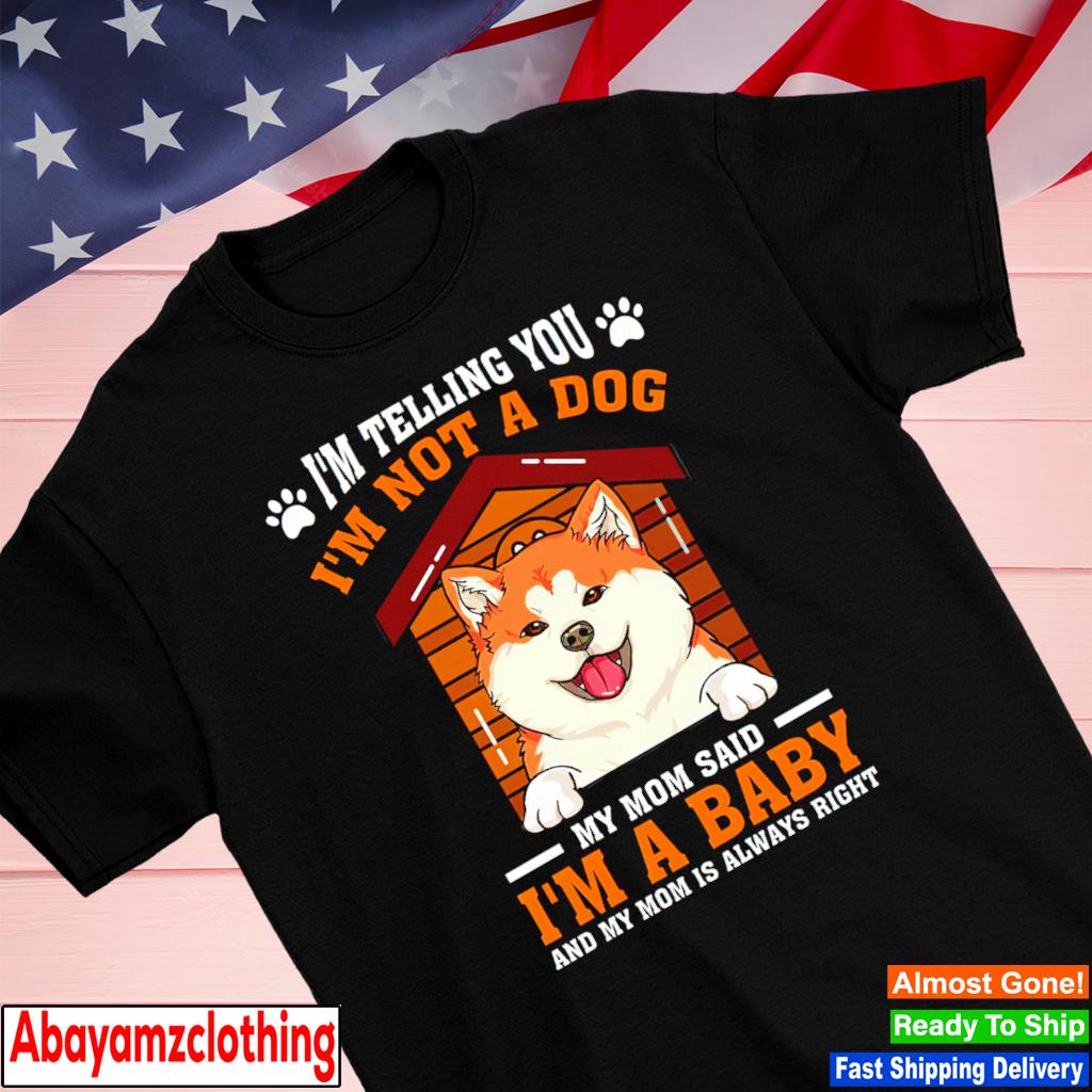 I’m not a dog my mom said i’m a baby and my mom is always right dog shirt