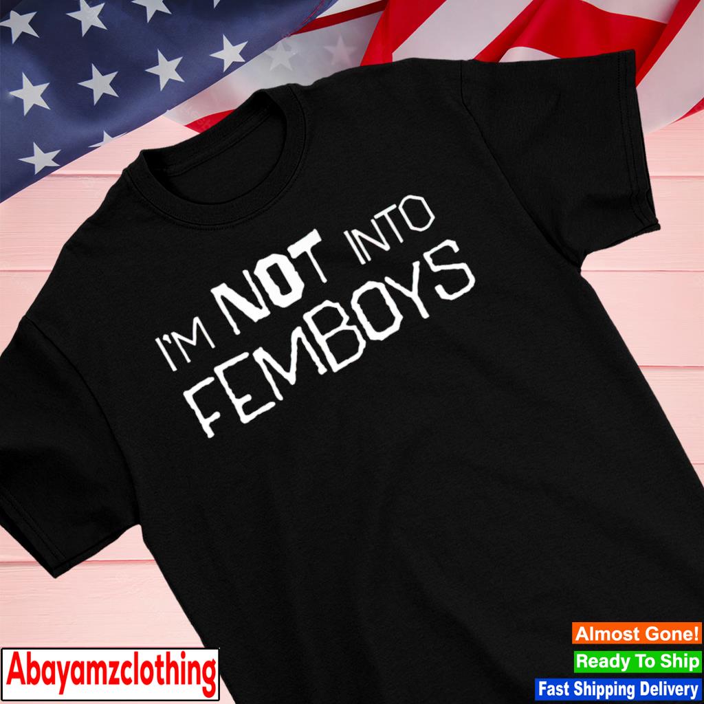 I'm not into femboys shirt