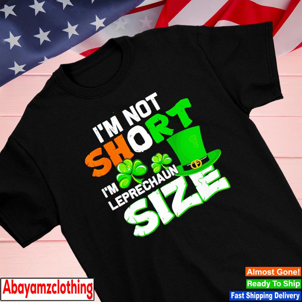 I’m not short i’m leprechaun size St. Patrick's Day shirt