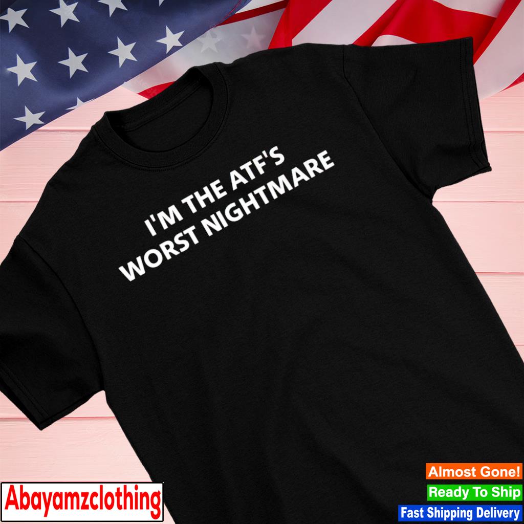 I'm the atf's worst nightmare shirt