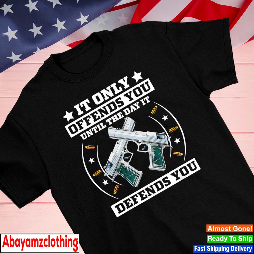 It only offends you until the day it defends you shirt