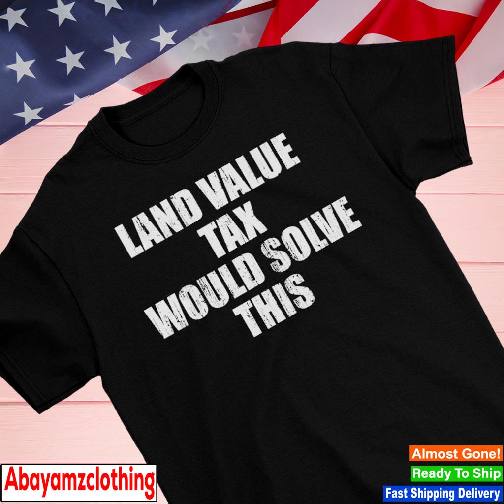 Land value tax would solve this shirt