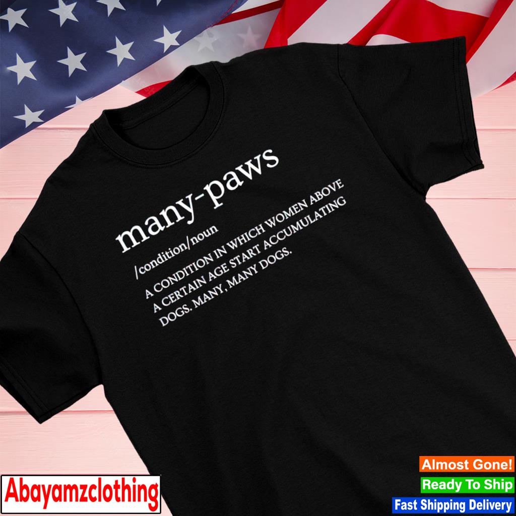 Many paws a condition in which women above a certain age start accumulating dogs many many dogs shirt