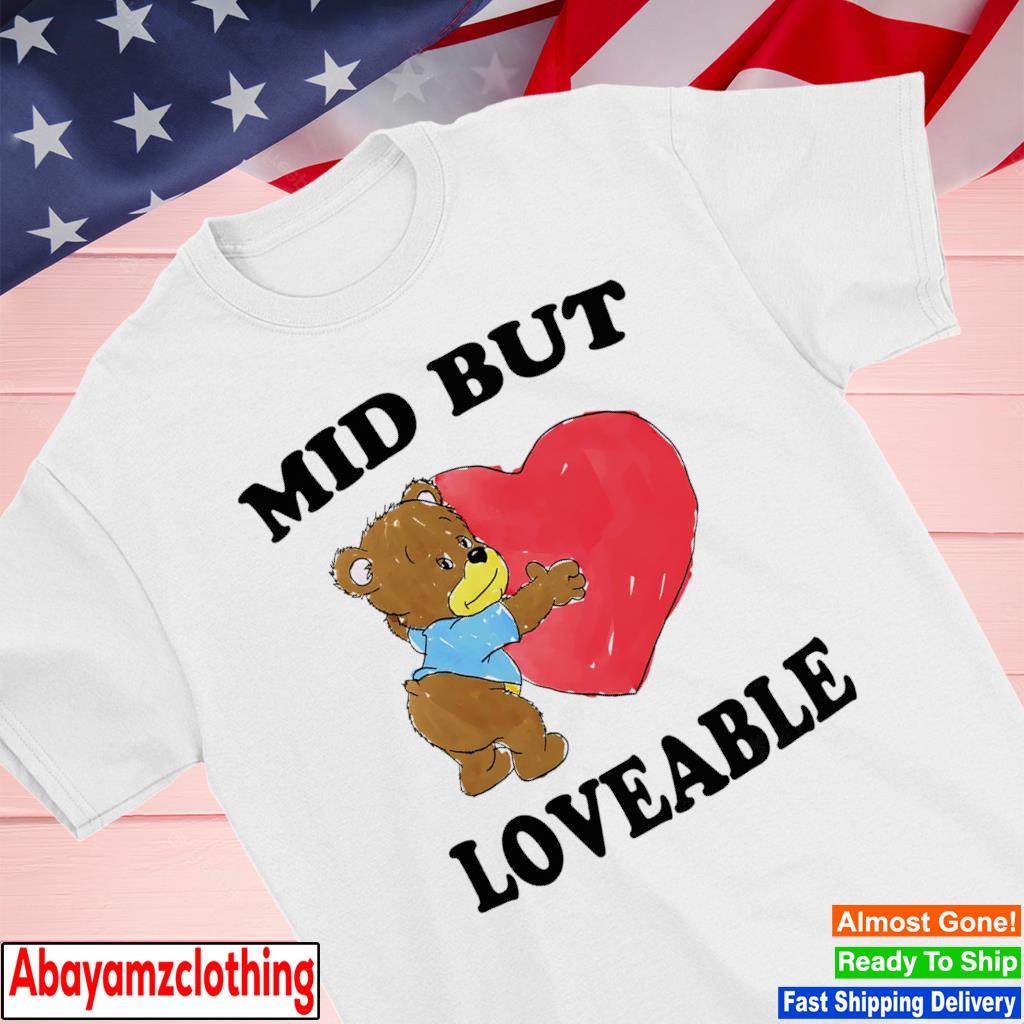 Mid But Loveable shirt