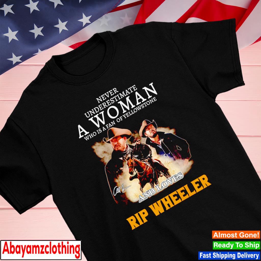 Never underestimate a woman who is a fan of Yellowstone and loves Rip Wheeler shirt