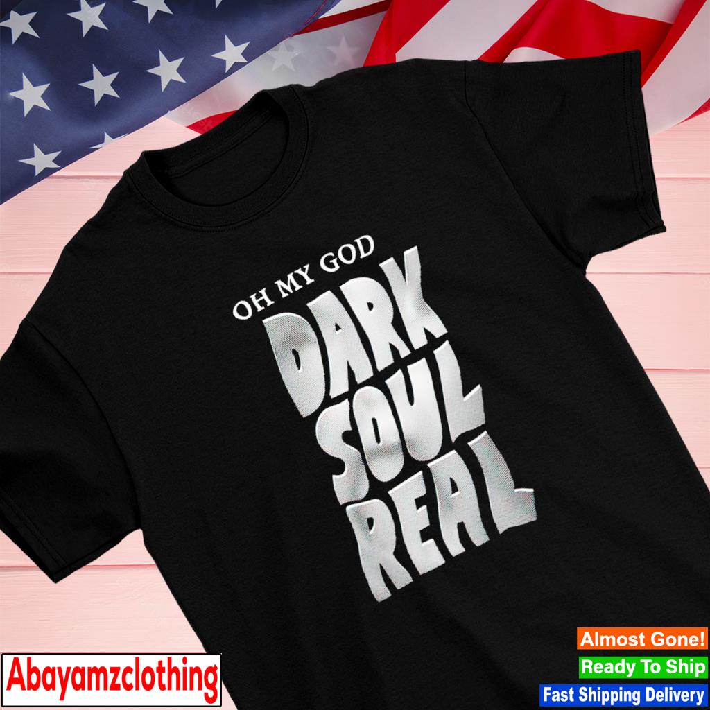 Oh my god dark soul real shirt