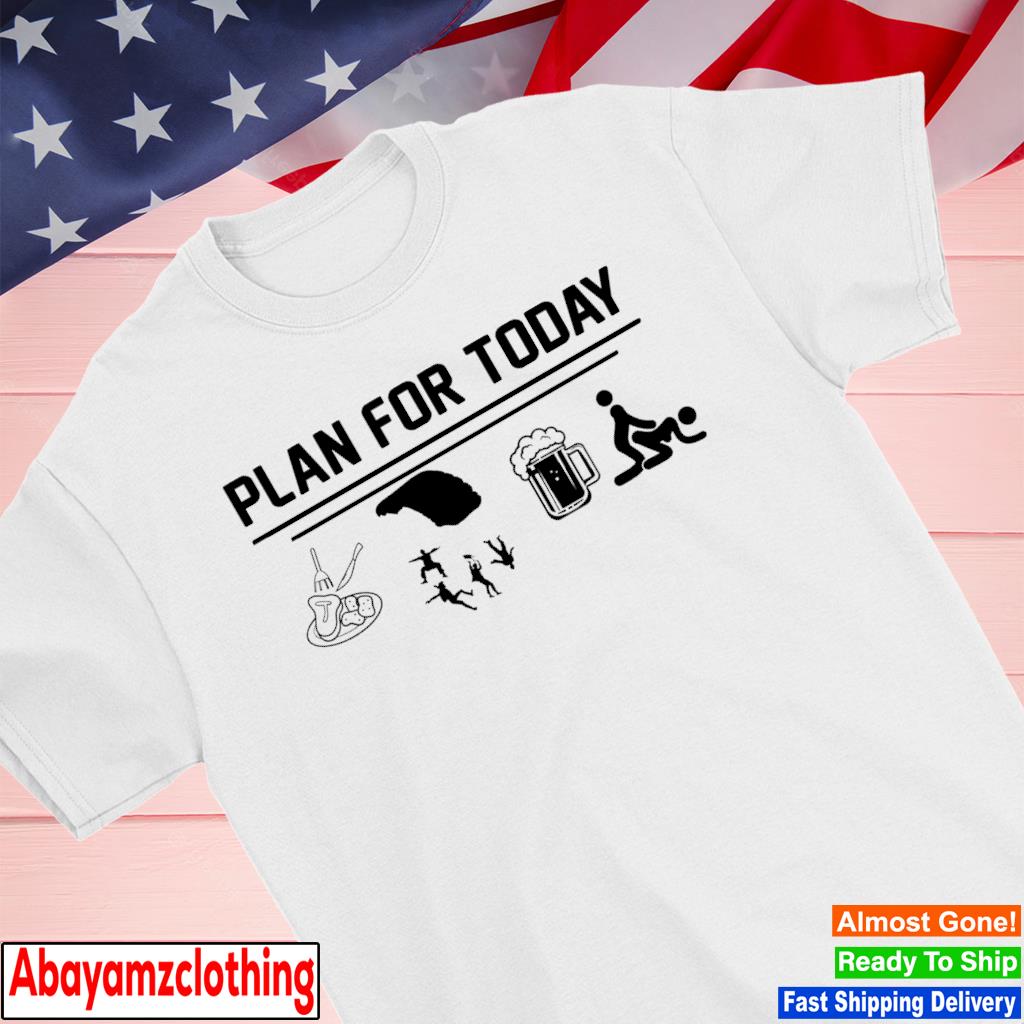 Plan for today I love eat parachute beer and sex shirt