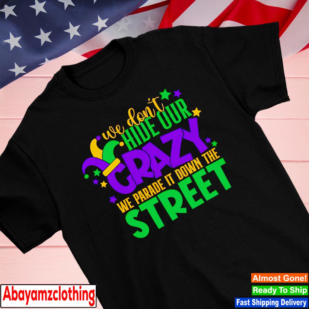We don’t hide the crazy we parade it down the street Mardi Gras shirt