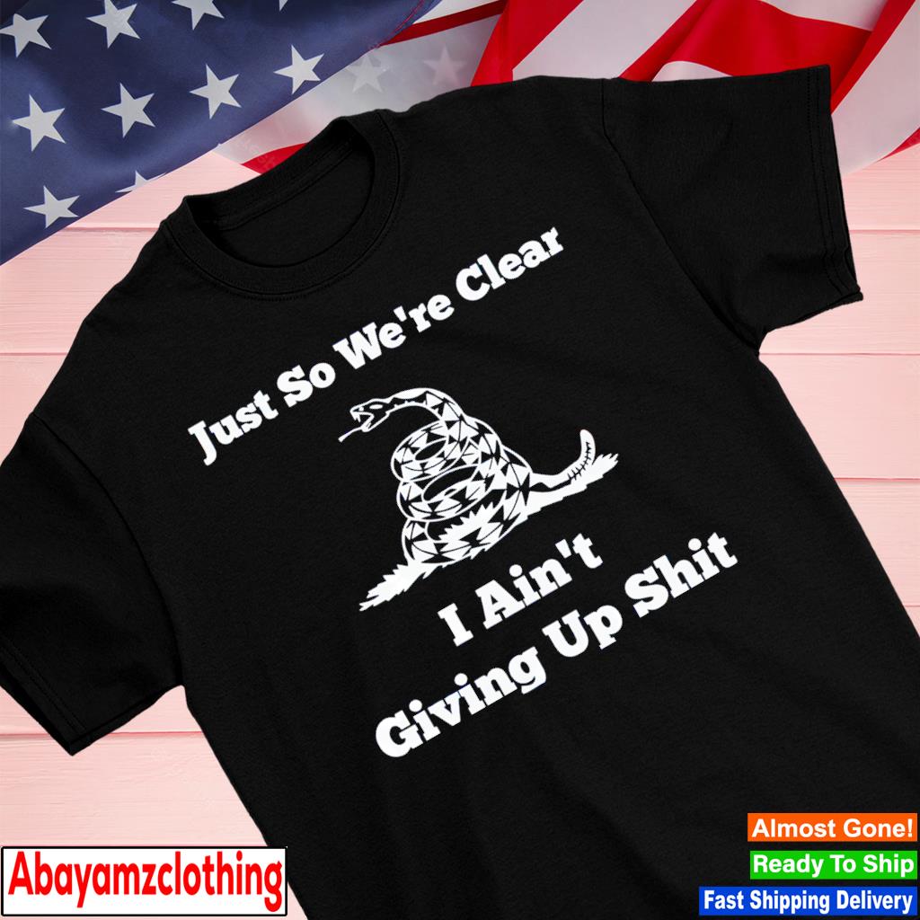 Gadsden flag just so we’re clear i ain’t giving up shit shirt