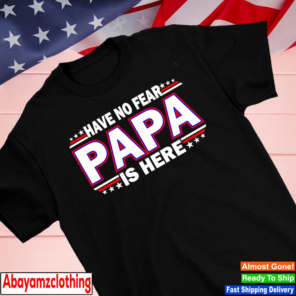 Have no fear Papa is here shirt