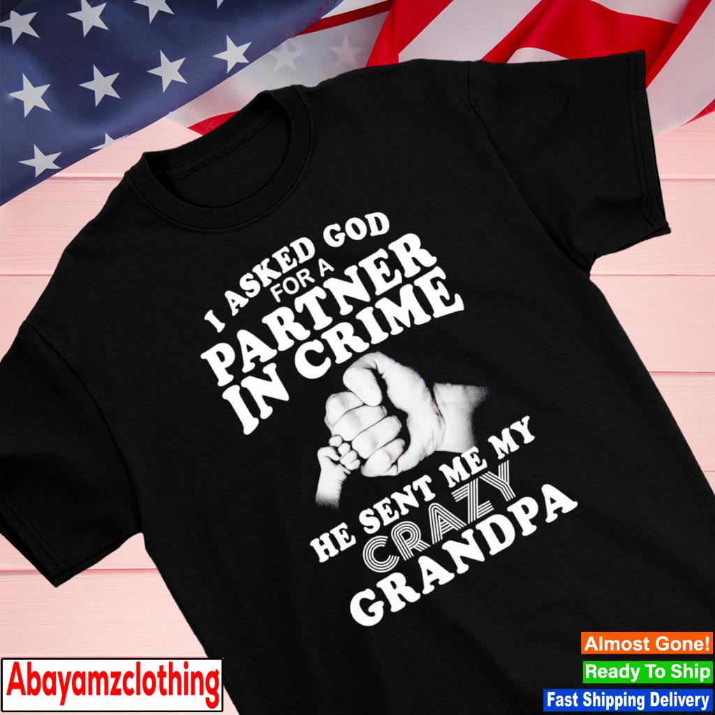 I asked god for a partner in crime he sent me my crazy Grandpa shirt