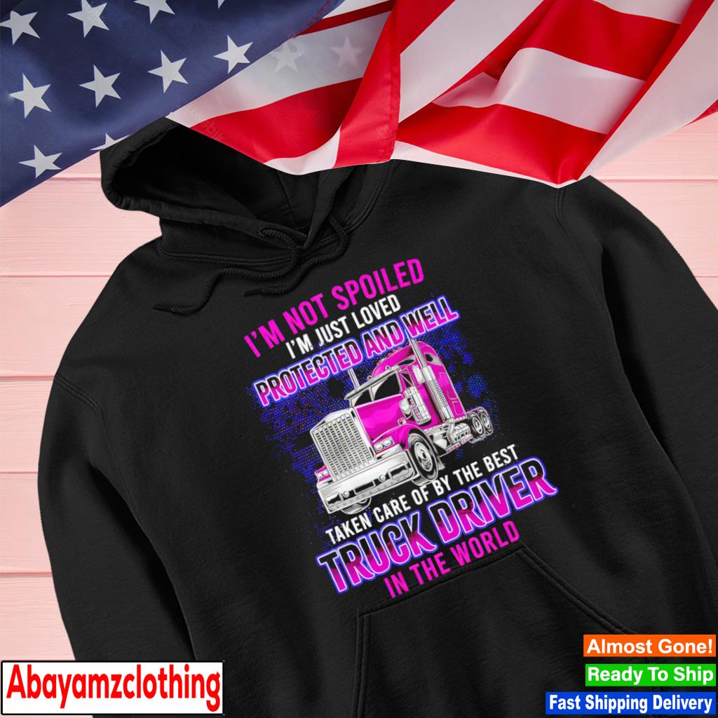 I'm not spoiled I'm just loved protected and well taken care of by the best truck s Hoodie