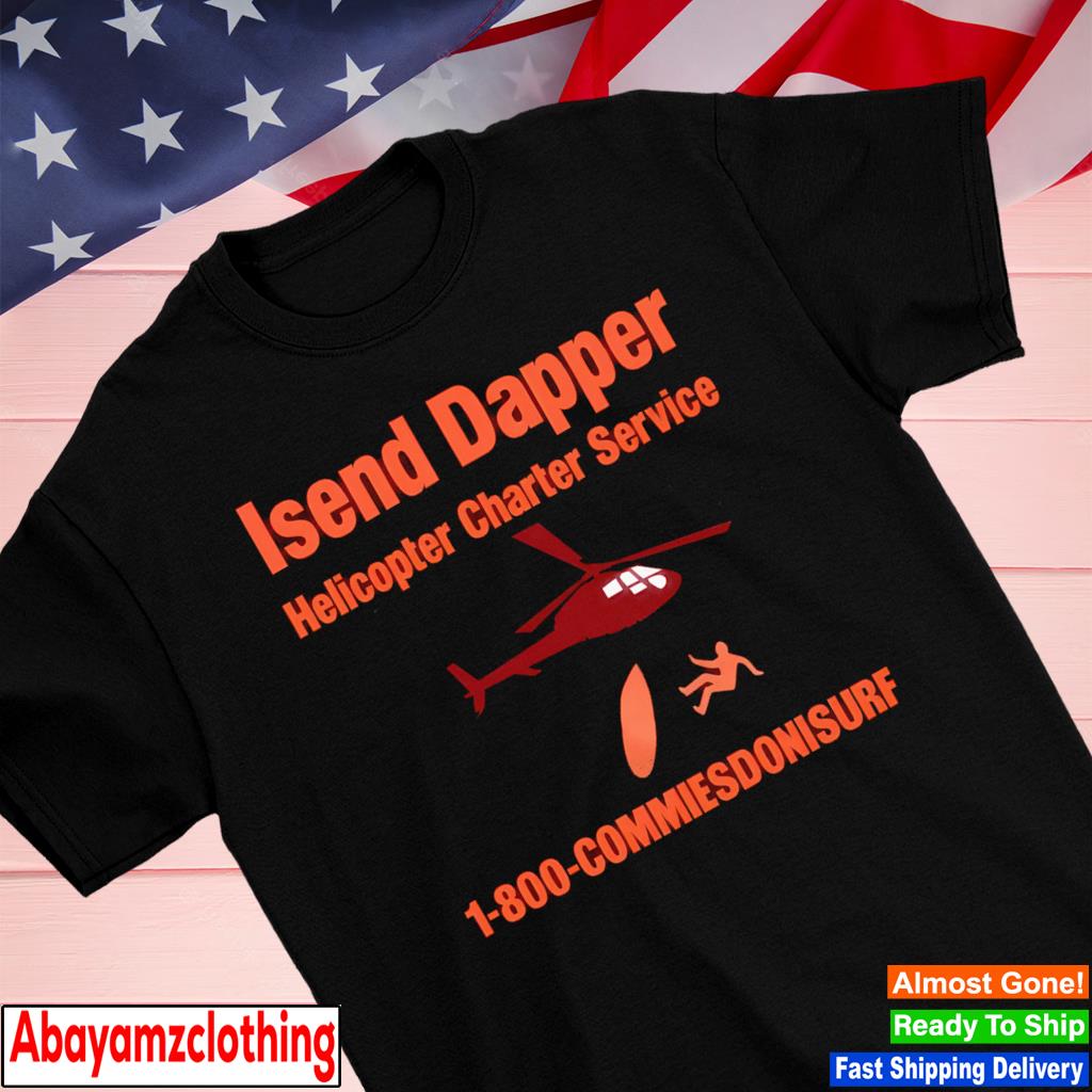Isend dapper helicopter charter service 1-800-commiesdonisurf shirt