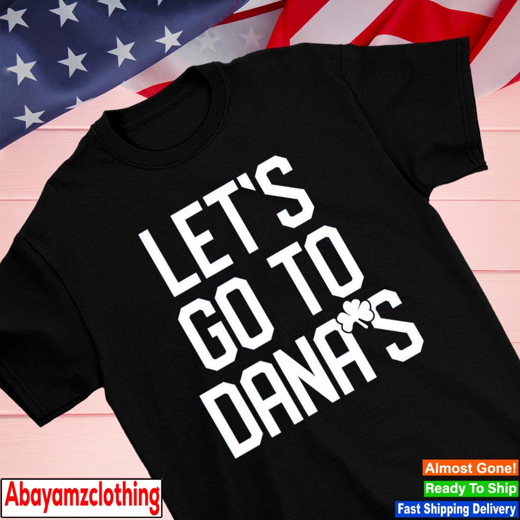Let's Go To Dana's shirt
