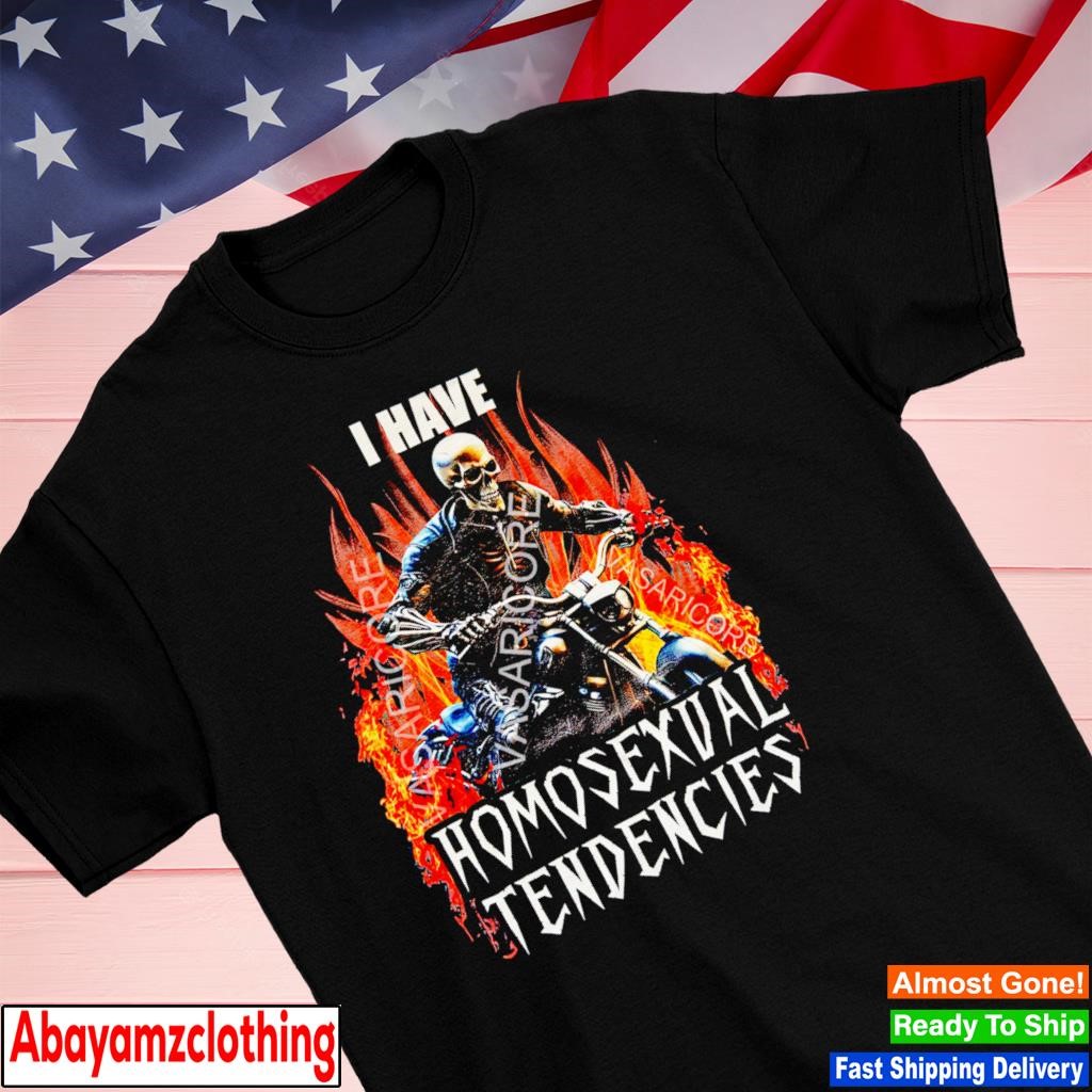 Skeleton Drive Motorcycle I Have Homosexual Tendencies shirt, hoodie,  sweater, long sleeve and tank top