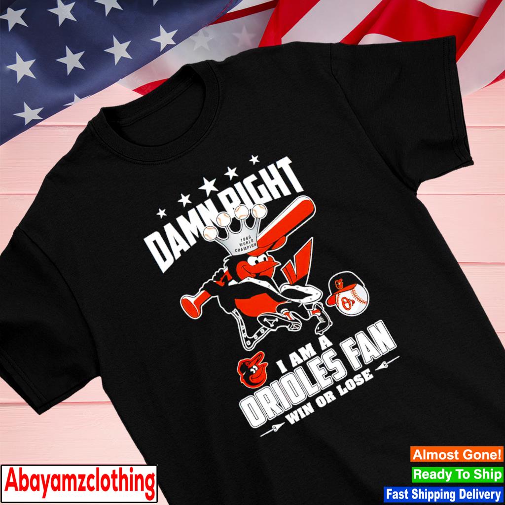 Damn Right I Am A Orioles Fan Win Or Lose T Shirt, hoodie, sweater, long  sleeve and tank top