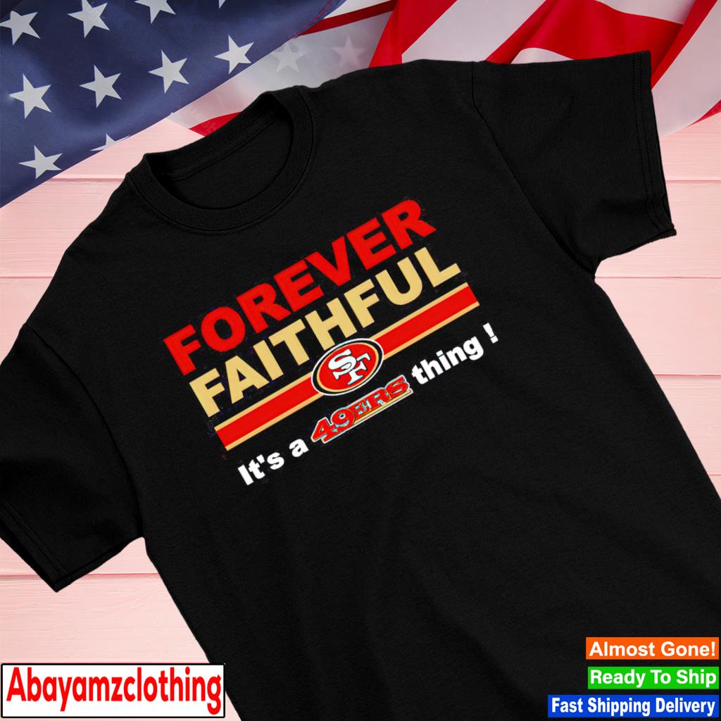 Official forever faithful its a san francisco 49ers thing shirt