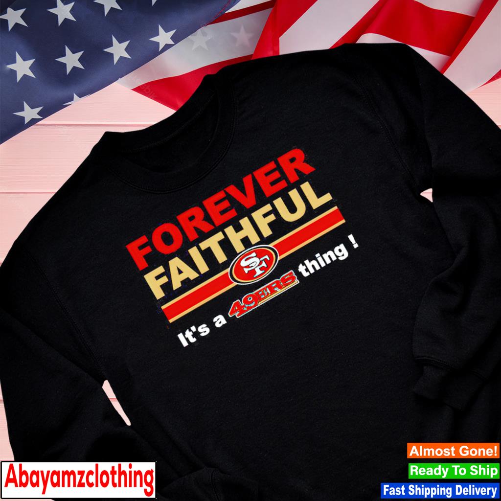 San Francisco 49ers forever faithful shirt, hoodie, longsleeve tee, sweater