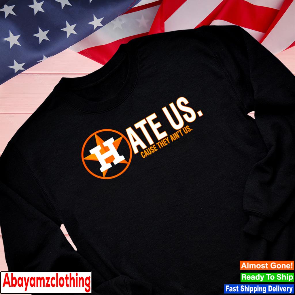 Houston Astros hate us cause they aint us shirt, hoodie, sweater