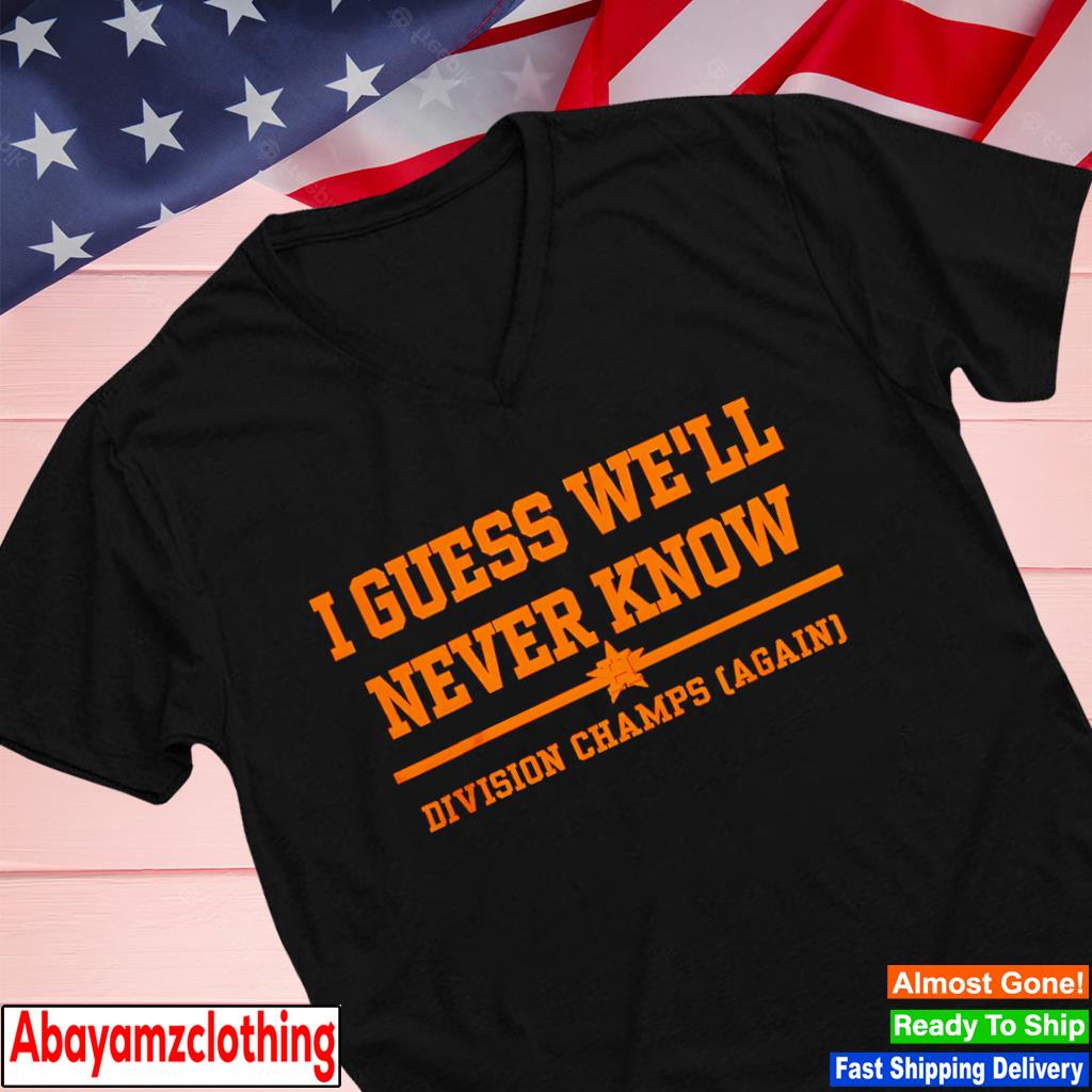 Astros Division Champ I Guess We Will Never Know Shirt, hoodie, longsleeve,  sweatshirt, v-neck tee