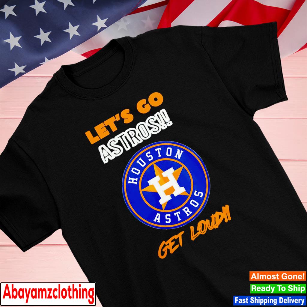 Houston Astros let's go astros get loud 2023 shirt, hoodie, sweater, long  sleeve and tank top